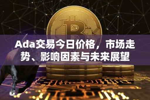 Ada交易今日价格，市场走势、影响因素与未来展望
