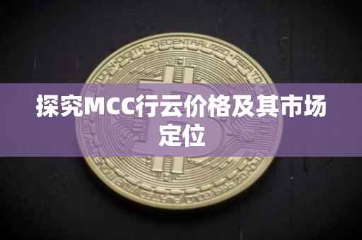 探究MCC行云价格及其市场定位