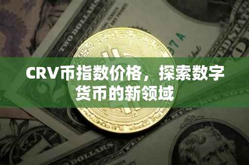 CRV币指数价格，探索数字货币的新领域