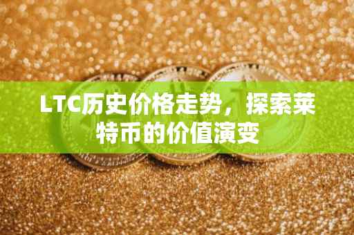 LTC历史价格走势，探索莱特币的价值演变
