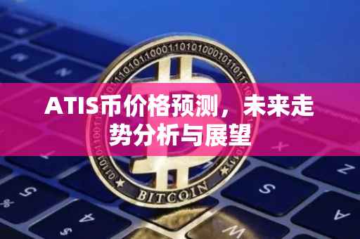 ATIS币价格预测，未来走势分析与展望