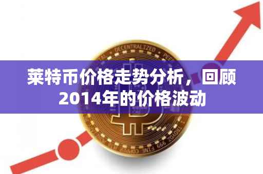 莱特币价格走势分析，回顾2014年的价格波动