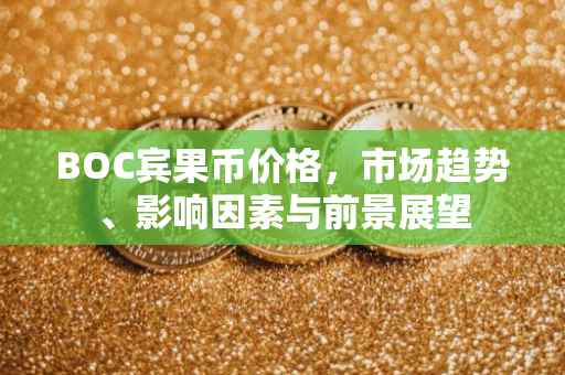 BOC宾果币价格，市场趋势、影响因素与前景展望