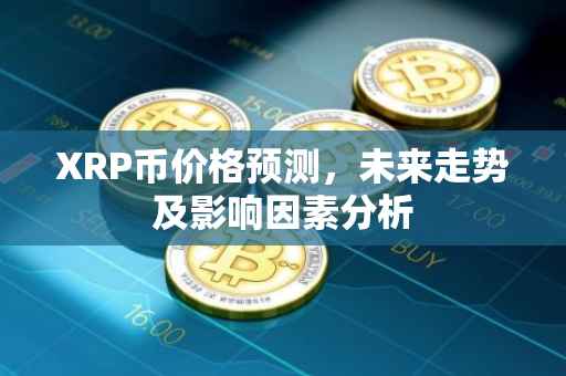XRP币价格预测，未来走势及影响因素分析