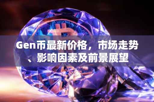 Gen币最新价格，市场走势、影响因素及前景展望
