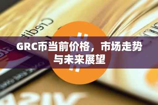 GRC币当前价格，市场走势与未来展望