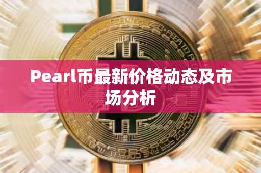 Pearl币最新价格动态及市场分析