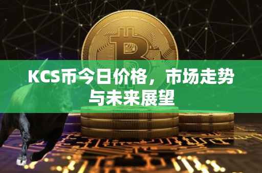 KCS币今日价格，市场走势与未来展望