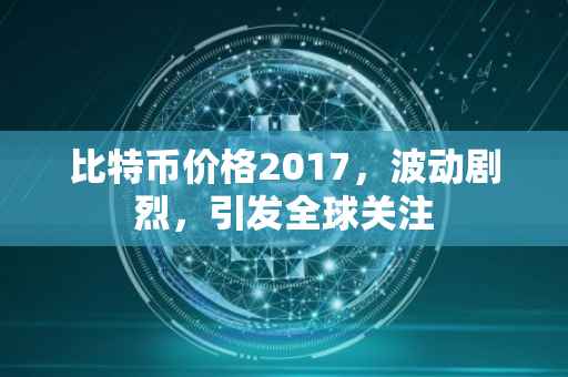 比特币价格2017，波动剧烈，引发全球关注
