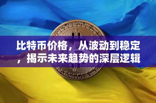 比特币价格，从波动到稳定，揭示未来趋势的深层逻辑