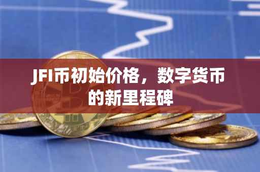 JFI币初始价格，数字货币的新里程碑