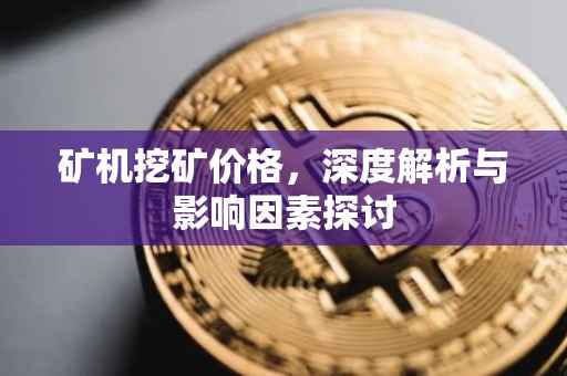 矿机挖矿价格，深度解析与影响因素探讨