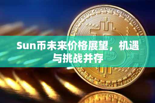 Sun币未来价格展望，机遇与挑战并存
