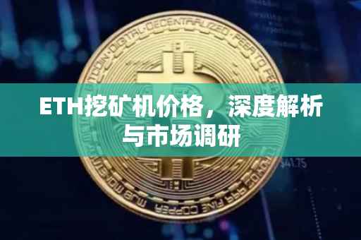 ETH挖矿机价格，深度解析与市场调研