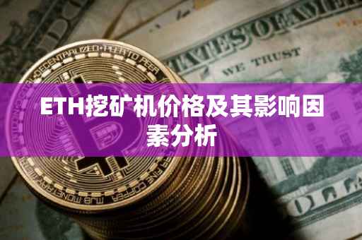 ETH挖矿机价格及其影响因素分析