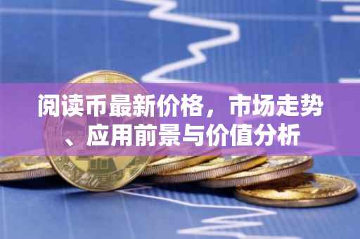 阅读币最新价格，市场走势、应用前景与价值分析