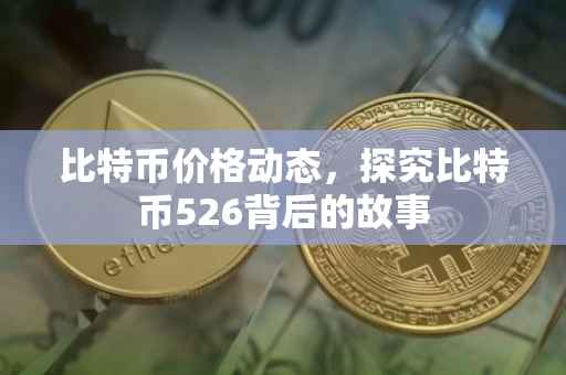 比特币价格动态，探究比特币526背后的故事