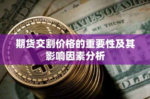 期货交割价格的重要性及其影响因素分析