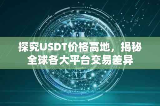探究USDT价格高地，揭秘全球各大平台交易差异