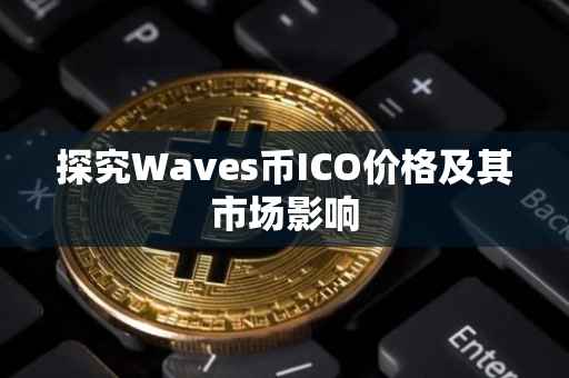 探究Waves币ICO价格及其市场影响