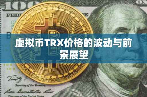 虚拟币TRX价格的波动与前景展望