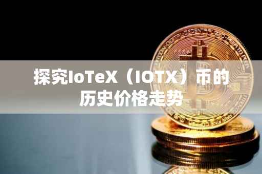 探究IoTeX（IOTX）币的历史价格走势