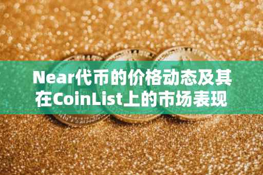 Near代币的价格动态及其在CoinList上的市场表现