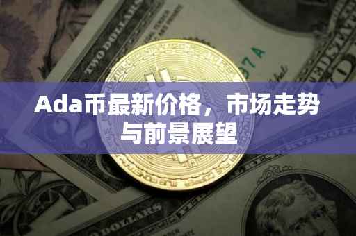 Ada币最新价格，市场走势与前景展望