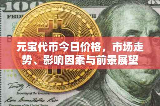 元宝代币今日价格，市场走势、影响因素与前景展望