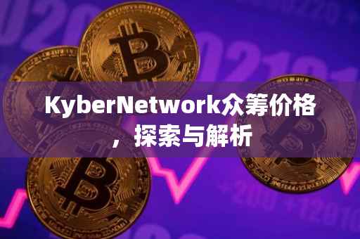KyberNetwork众筹价格，探索与解析