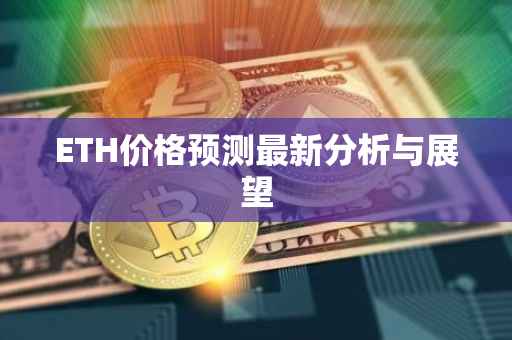 ETH价格预测最新分析与展望