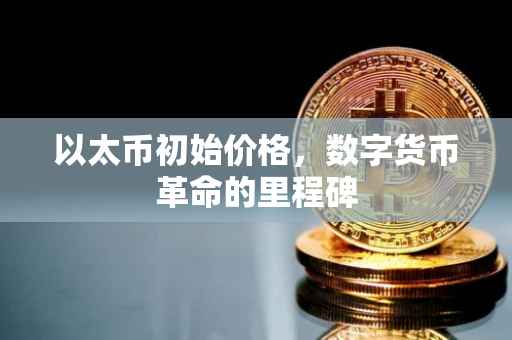 以太币初始价格，数字货币革命的里程碑