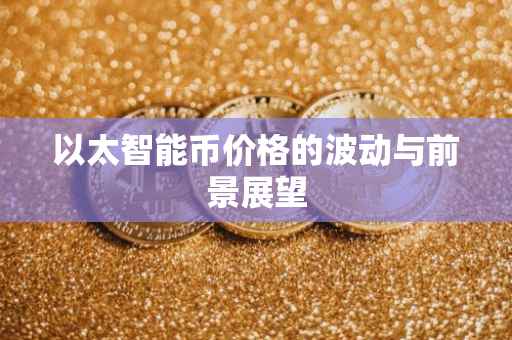 以太智能币价格的波动与前景展望