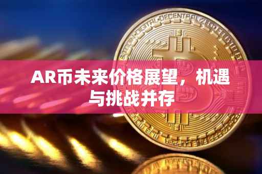 AR币未来价格展望，机遇与挑战并存