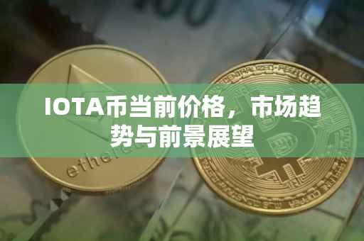 IOTA币当前价格，市场趋势与前景展望