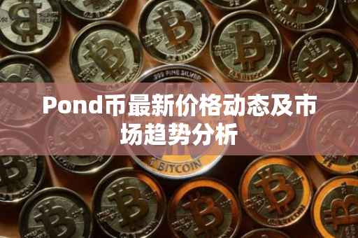 Pond币最新价格动态及市场趋势分析