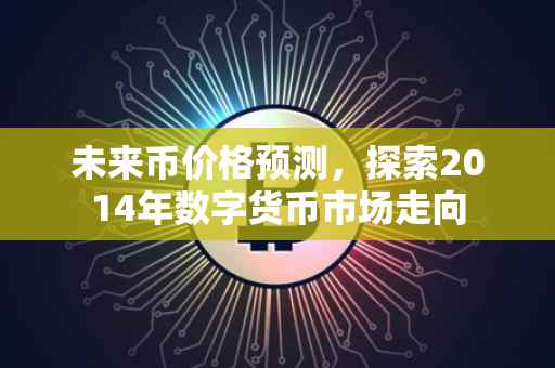 未来币价格预测，探索2014年数字货币市场走向
