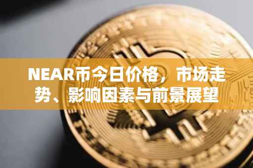 NEAR币今日价格，市场走势、影响因素与前景展望