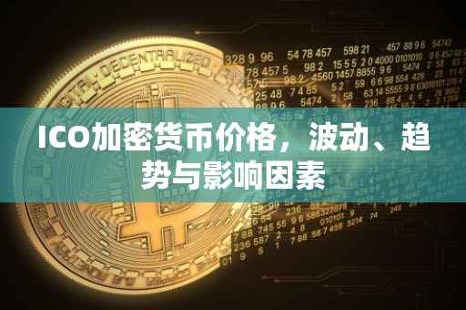 ICO加密货币价格，波动、趋势与影响因素