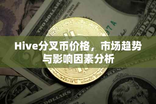 Hive分叉币价格，市场趋势与影响因素分析