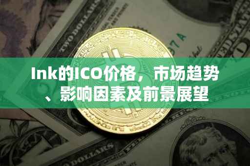 Ink的ICO价格，市场趋势、影响因素及前景展望
