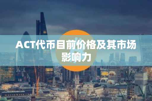 ACT代币目前价格及其市场影响力