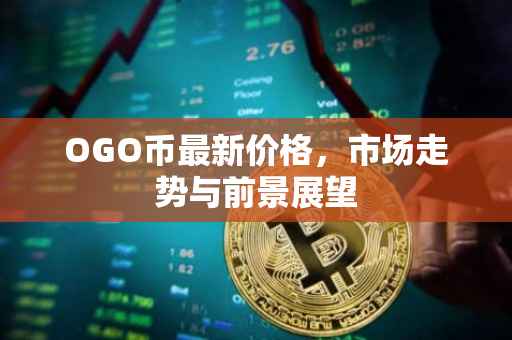 OGO币最新价格，市场走势与前景展望
