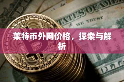 莱特币外网价格，探索与解析