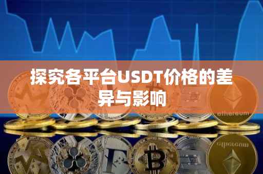 探究各平台USDT价格的差异与影响