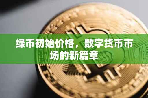 绿币初始价格，数字货币市场的新篇章