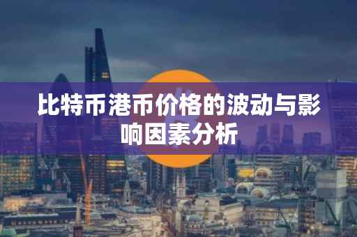 比特币港币价格的波动与影响因素分析