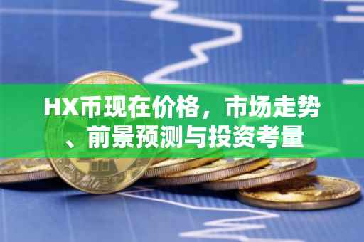 HX币现在价格，市场走势、前景预测与投资考量