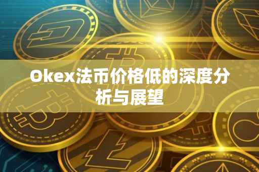 Okex法币价格低的深度分析与展望