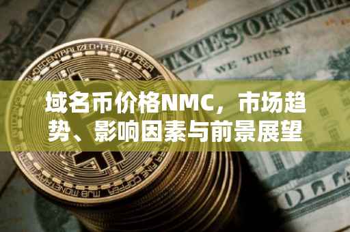 域名币价格NMC，市场趋势、影响因素与前景展望